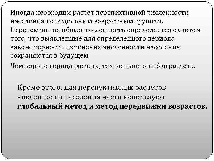 Иногда необходим расчет перспективной численности населения по отдельным возрастным группам. Перспективная общая численность определяется