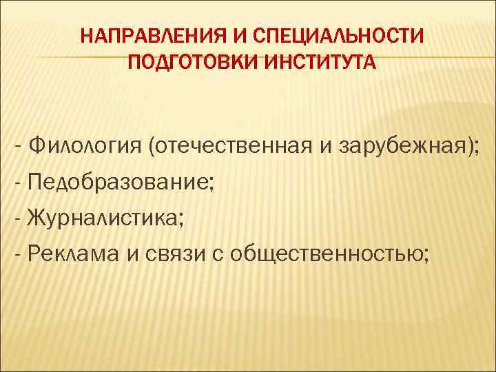 НАПРАВЛЕНИЯ И СПЕЦИАЛЬНОСТИ ПОДГОТОВКИ ИНСТИТУТА - Филология (отечественная и зарубежная); - Педобразование; - Журналистика;