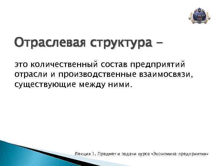 Отраслевая структура это количественный состав предприятий отрасли и производственные взаимосвязи, существующие между ними. Лекция