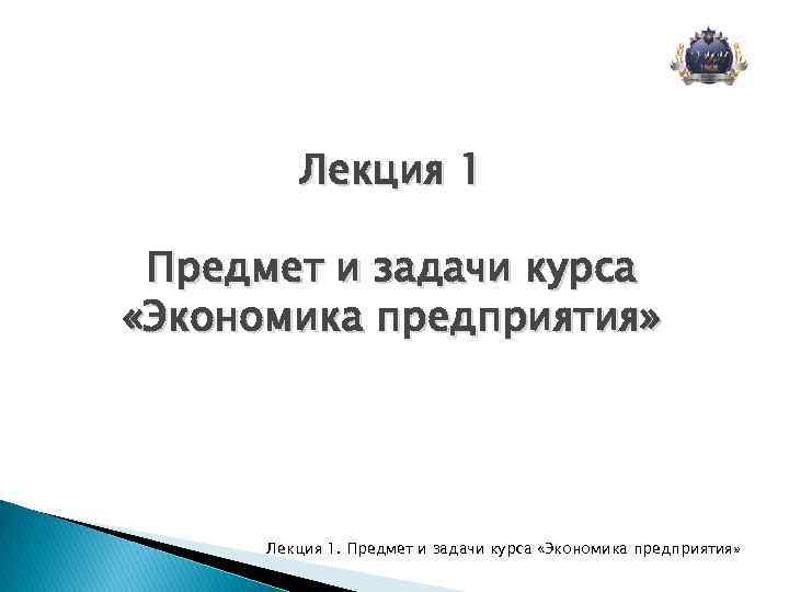 Лекция 1 Предмет и задачи курса «Экономика предприятия» Лекция 1. Предмет и задачи курса