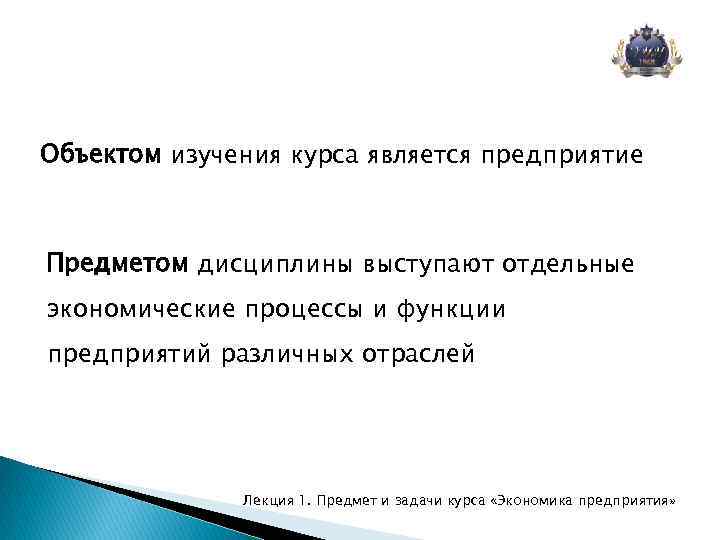 Объектом изучения курса является предприятие Предметом дисциплины выступают отдельные экономические процессы и функции предприятий