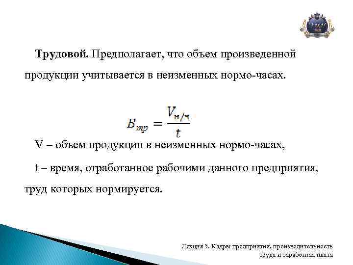 Трудовой. Предполагает, что объем произведенной продукции учитывается в неизменных нормо-часах. V – объем продукции