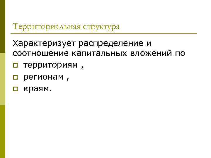 Территориальная структура Характеризует распределение и соотношение капитальных вложений по p территориям , p регионам