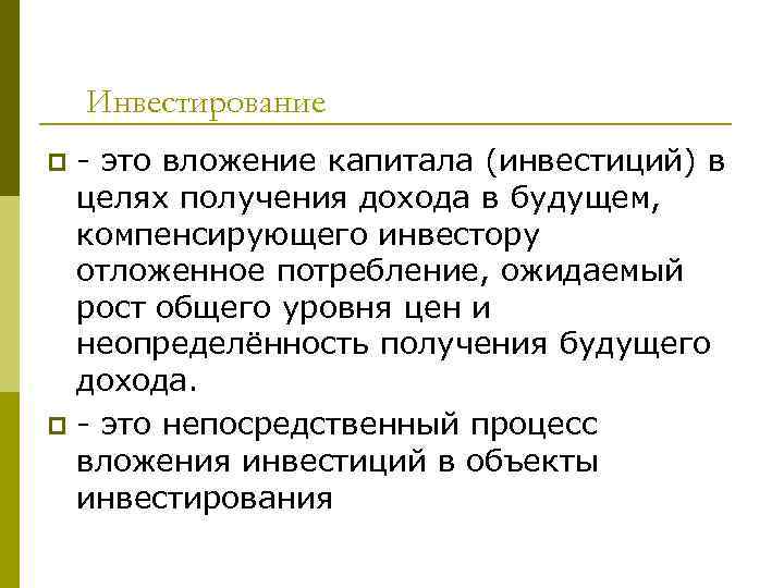 Инвестирование - это вложение капитала (инвестиций) в целях получения дохода в будущем, компенсирующего инвестору