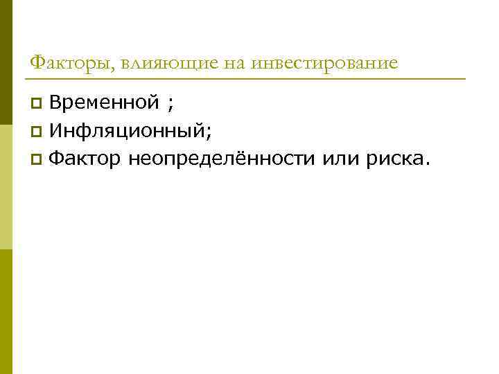 Факторы, влияющие на инвестирование Временной ; p Инфляционный; p Фактор неопределённости или риска. p