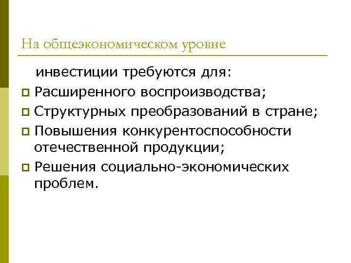 На общеэкономическом уровне инвестиции требуются для: p Расширенного воспроизводства; p Структурных преобразований в стране;