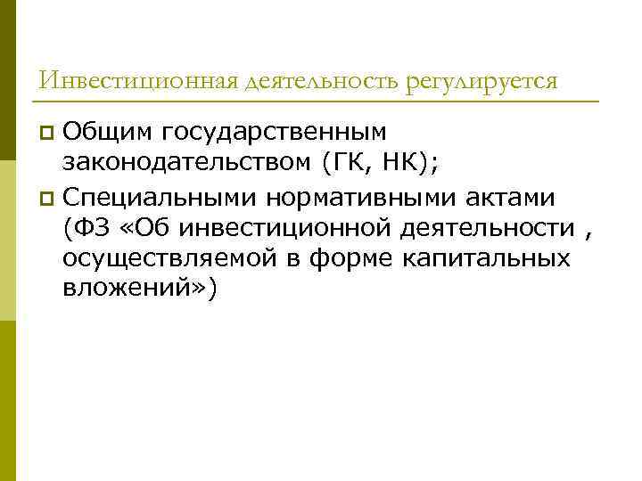 Инвестиционная деятельность регулируется Общим государственным законодательством (ГК, НК); p Специальными нормативными актами (ФЗ «Об