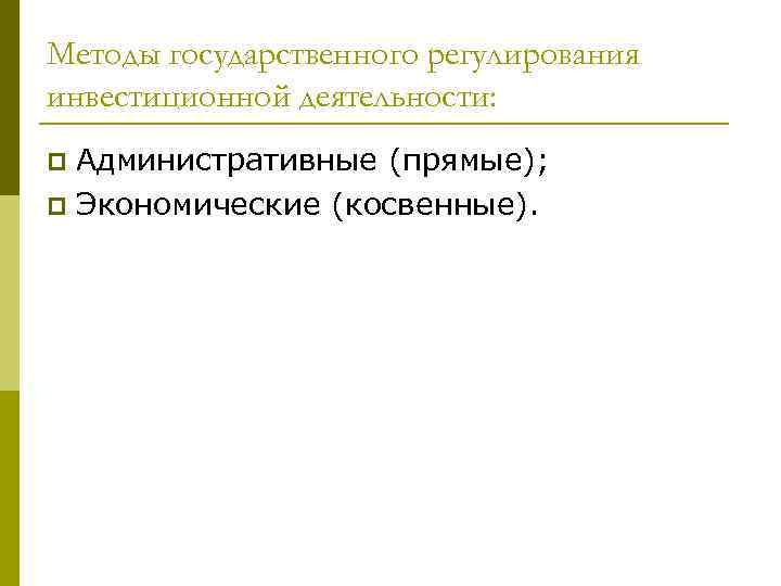 Методы государственного регулирования инвестиционной деятельности: Административные (прямые); p Экономические (косвенные). p 