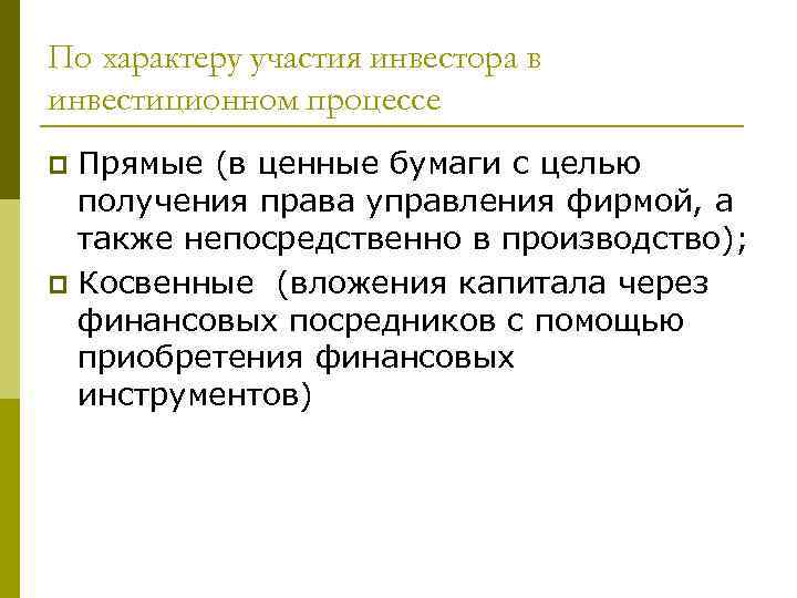 По характеру участия инвестора в инвестиционном процессе Прямые (в ценные бумаги с целью получения