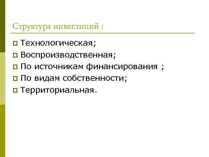 Структура инвестиций : Технологическая; p Воспроизводственная; p По источникам финансирования ; p По видам