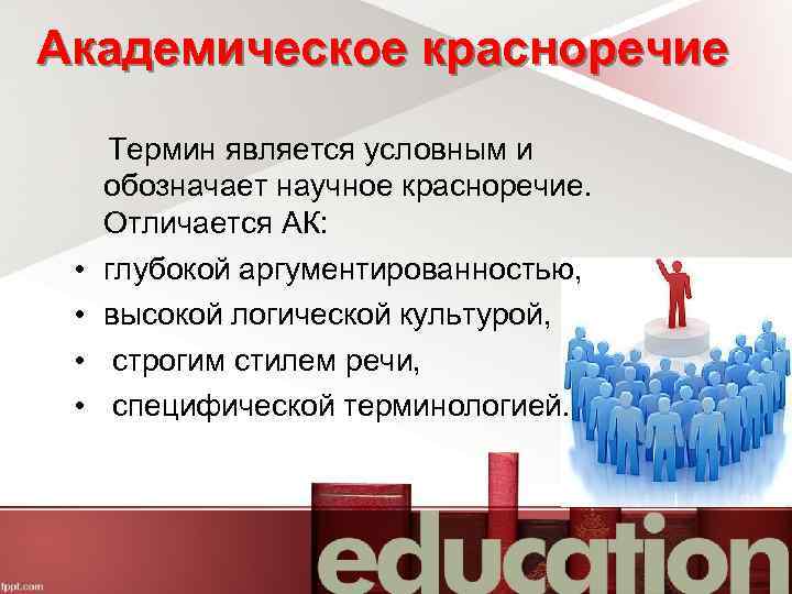 Академическое красноречие Термин является условным и обозначает научное красноречие. Отличается АК: • глубокой аргументированностью,