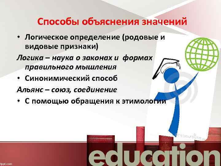 Способы объяснения значений • Логическое определение (родовые и видовые признаки) Логика – наука о