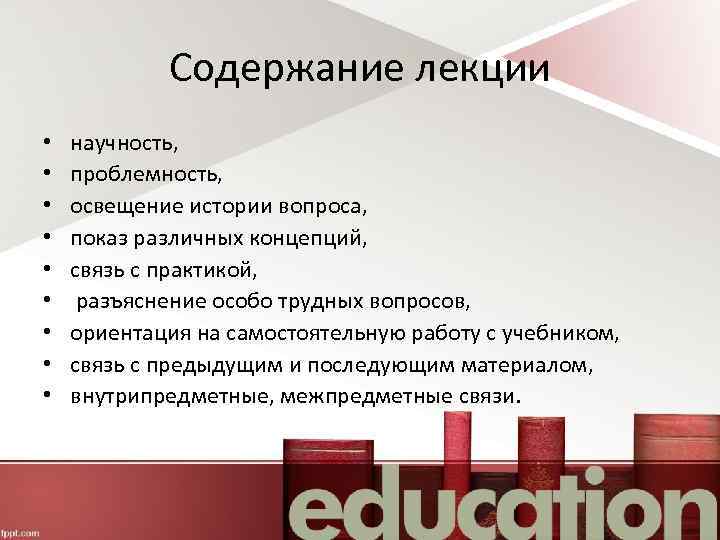 Содержание лекции • • • научность, проблемность, освещение истории вопроса, показ различных концепций, связь