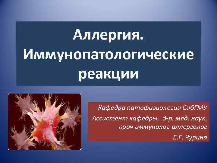 Аллергия. Иммунопатологические реакции Кафедра патофизиологии Сиб. ГМУ Ассистент кафедры, д-р. мед. наук, врач иммунолог-аллерголог
