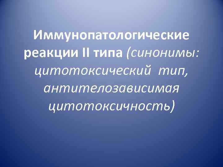 Иммунопатологические реакции II типа (синонимы: цитотоксический тип, антителозависимая цитотоксичность) 