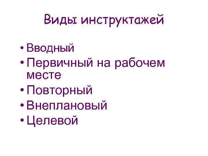 Виды инструктажей • Вводный • Первичный на рабочем месте • Повторный • Внеплановый •