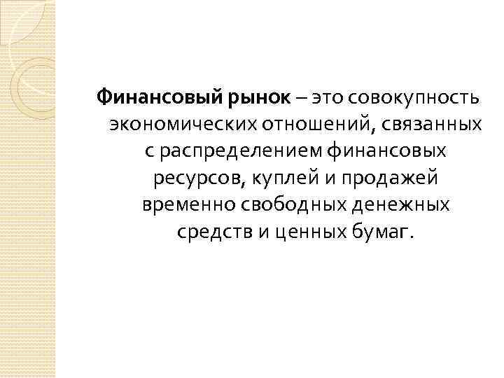 Финансовый рынок – это совокупность экономических отношений, связанных с распределением финансовых ресурсов, куплей и