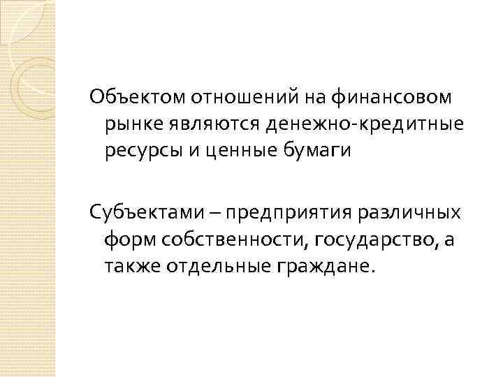 Объектом отношений на финансовом рынке являются денежно-кредитные ресурсы и ценные бумаги Субъектами – предприятия