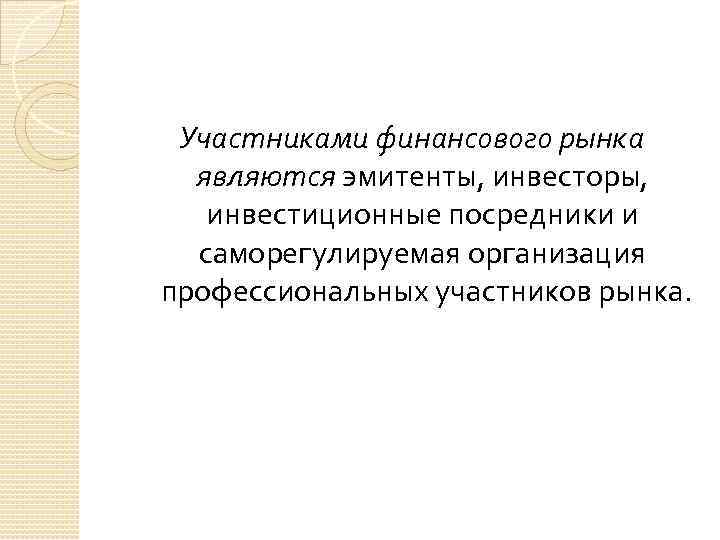 Участниками финансового рынка являются эмитенты, инвесторы, инвестиционные посредники и саморегулируемая организация профессиональных участников рынка.