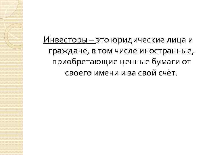 Инвесторы – это юридические лица и граждане, в том числе иностранные, приобретающие ценные бумаги