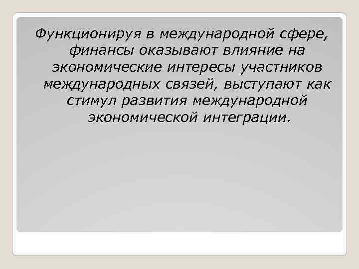 Функционируя в международной сфере, финансы оказывают влияние на экономические интересы участников международных связей, выступают