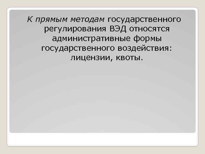 К прямым методам государственного регулирования ВЭД относятся административные формы государственного воздействия: лицензии, квоты. 