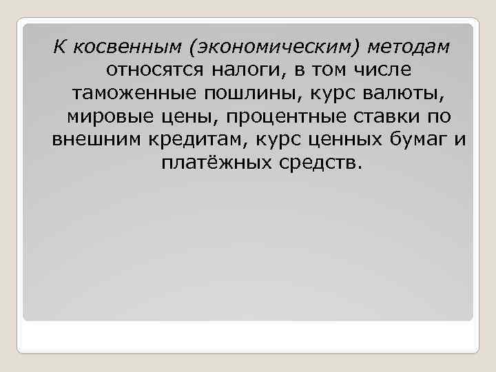 К косвенным (экономическим) методам относятся налоги, в том числе таможенные пошлины, курс валюты, мировые