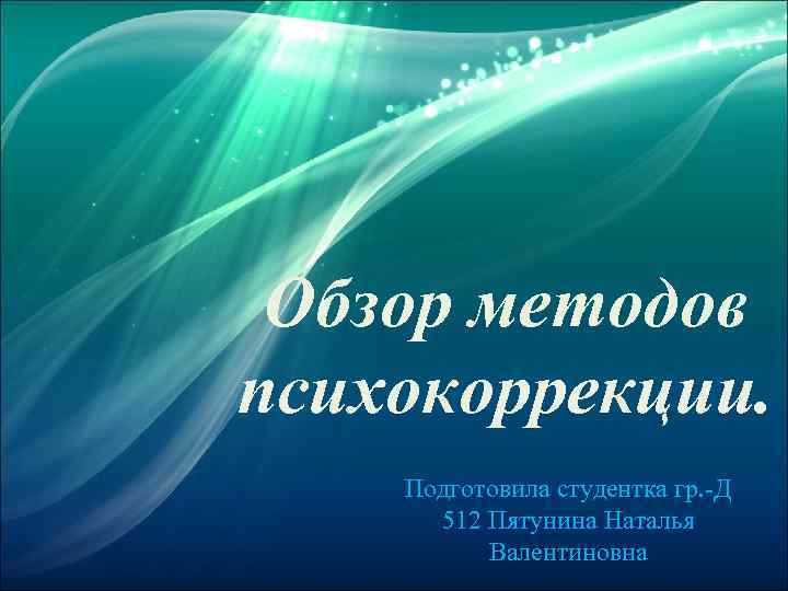 Обзор методов психокоррекции. Подготовила студентка гр. -Д 512 Пятунина Наталья Валентиновна 