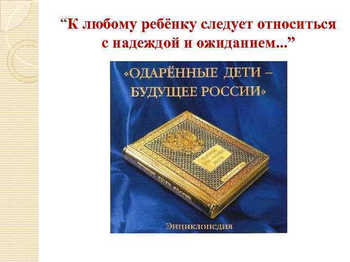 “К любому ребёнку следует относиться с надеждой и ожиданием. . . ” 