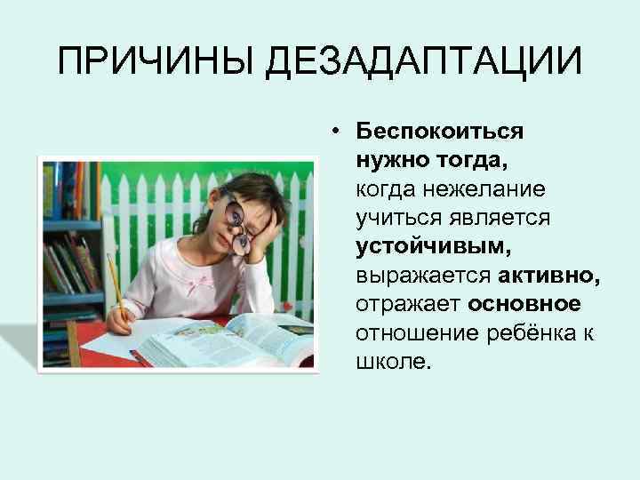 ПРИЧИНЫ ДЕЗАДАПТАЦИИ • Беспокоиться нужно тогда, когда нежелание учиться является устойчивым, выражается активно, отражает