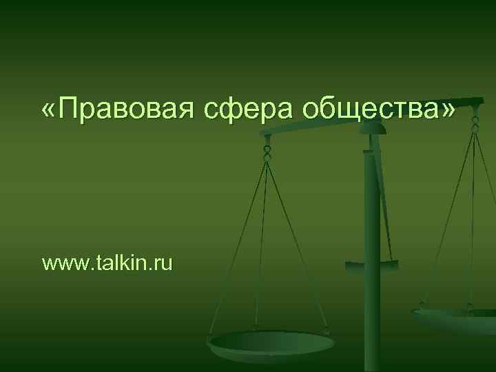  «Правовая сфера общества» www. talkin. ru 