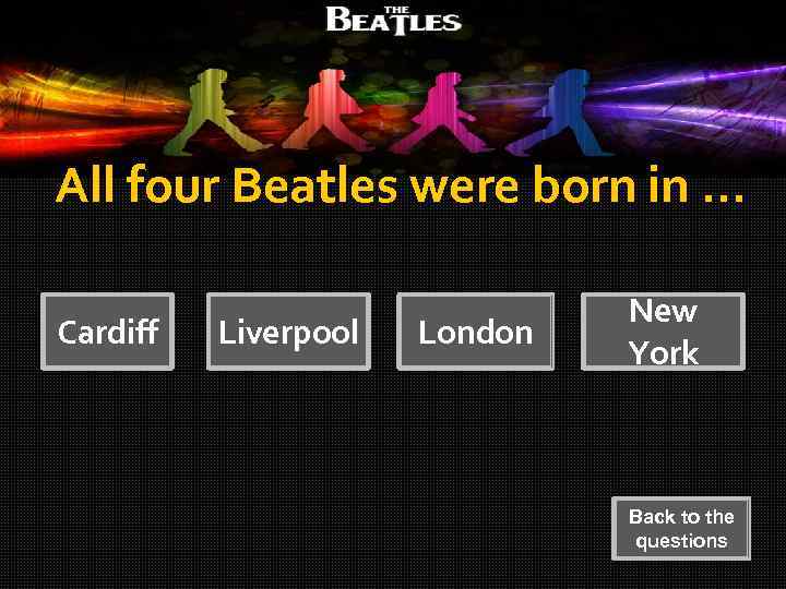 All four Beatles were born in … Cardiff Liverpool London New York Back to
