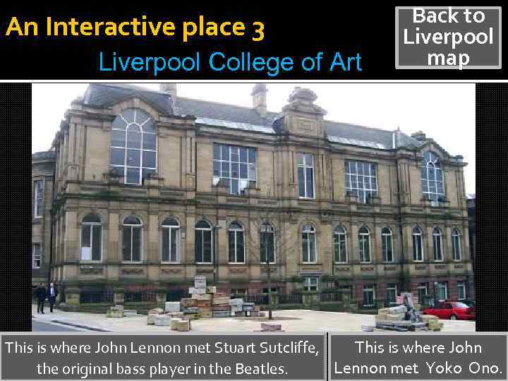 An Interactive place 3 Liverpool College of Art Back to Liverpool map This is
