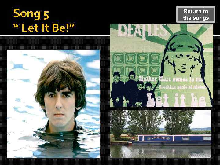 Song 5 “ Let It Be!” Return to the songs 