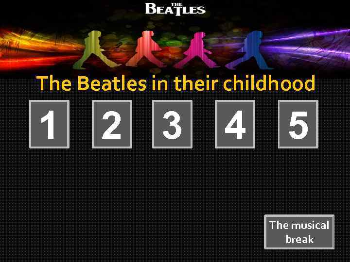 The Beatles in their childhood 1 2 3 4 5 The musical break 