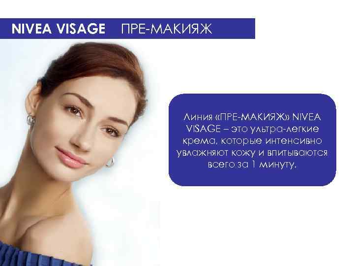 NIVEA VISAGE ПРЕ-МАКИЯЖ Линия «ПРЕ-МАКИЯЖ» NIVEA VISAGE – это ультра-легкие крема, которые интенсивно увлажняют