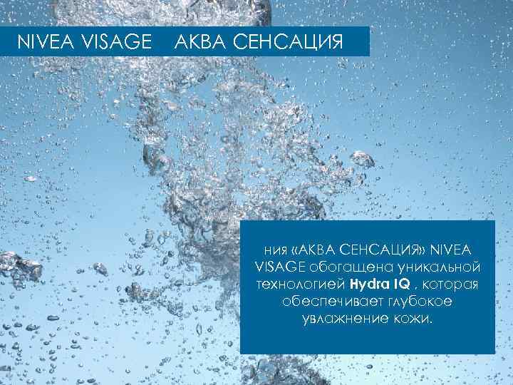 NIVEA VISAGE АКВА СЕНСАЦИЯ ния «АКВА СЕНСАЦИЯ» NIVEA VISAGE обогащена уникальной технологией Hydra IQ