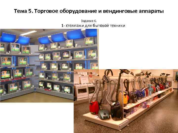 Тема 5. Торговое оборудование и вендинговые аппараты Задание 6. 1 - стеллажи для бытовой