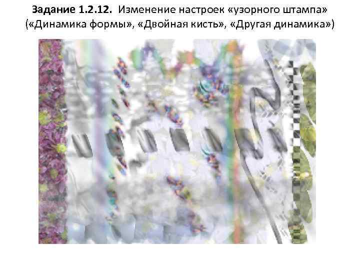 Задание 1. 2. 12. Изменение настроек «узорного штампа» ( «Динамика формы» , «Двойная кисть»