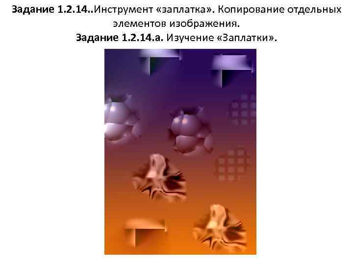 Задание 1. 2. 14. . Инструмент «заплатка» . Копирование отдельных элементов изображения. Задание 1.