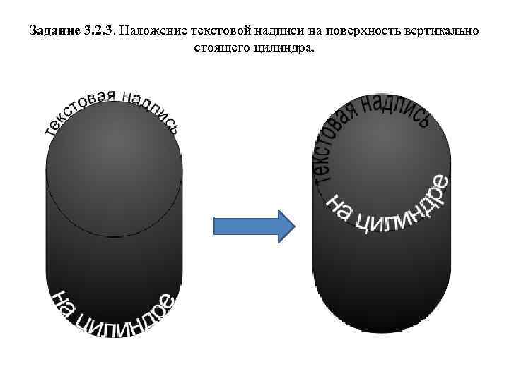 Задание 3. 2. 3. Наложение текстовой надписи на поверхность вертикально стоящего цилиндра. 