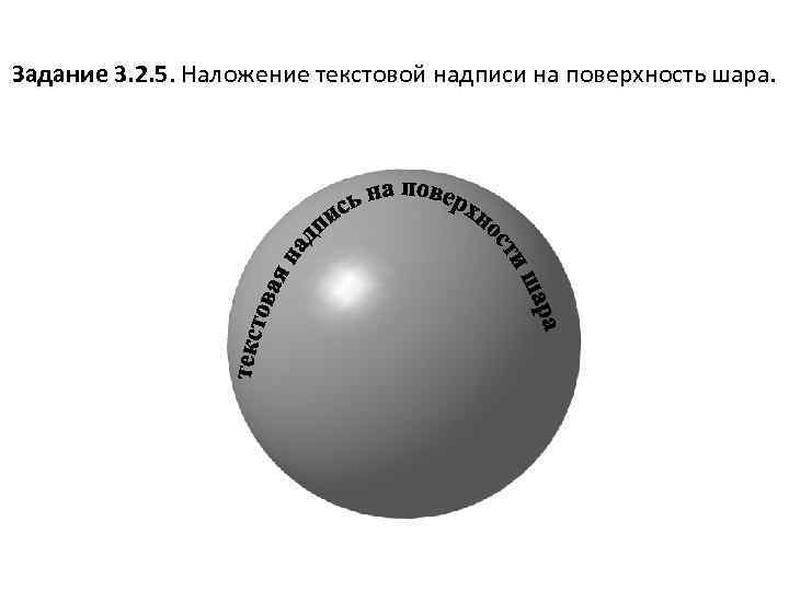 Задание 3. 2. 5. Наложение текстовой надписи на поверхность шара. 