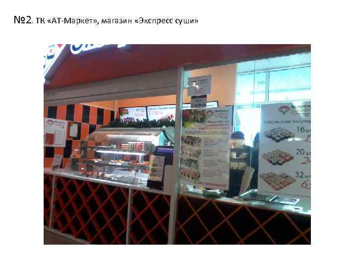 № 2. ТК «АТ-Маркет» , магазин «Экспресс суши» 