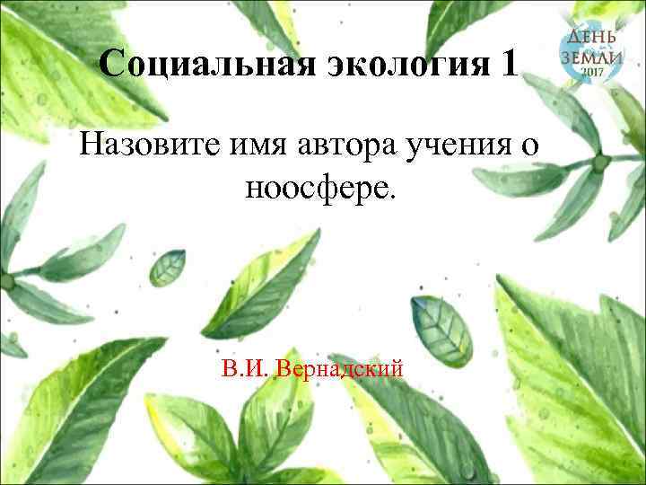Социальная экология 1 Назовите имя автора учения о ноосфере. В. И. Вернадский 