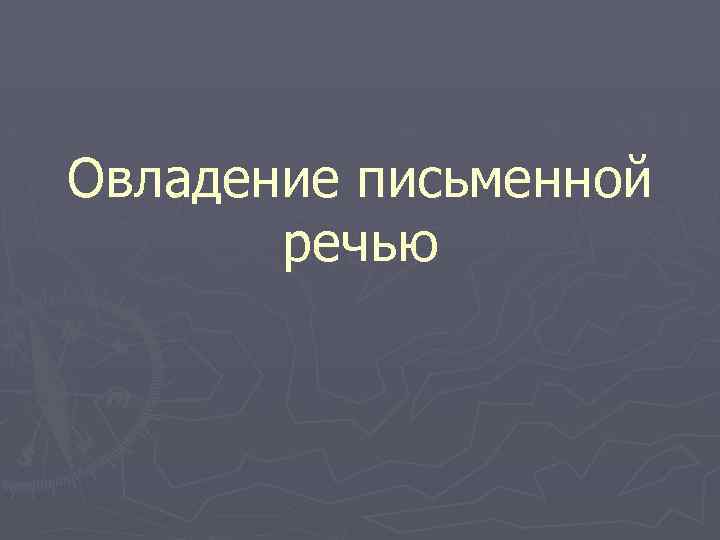 Овладение письменной речью 