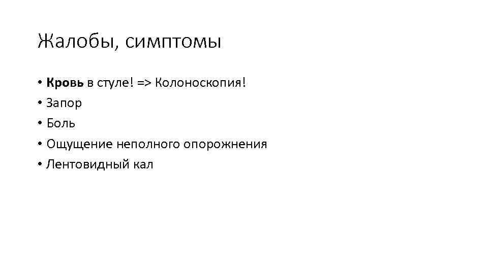 Жалобы, симптомы • Кровь в стуле! => Колоноскопия! • Запор • Боль • Ощущение