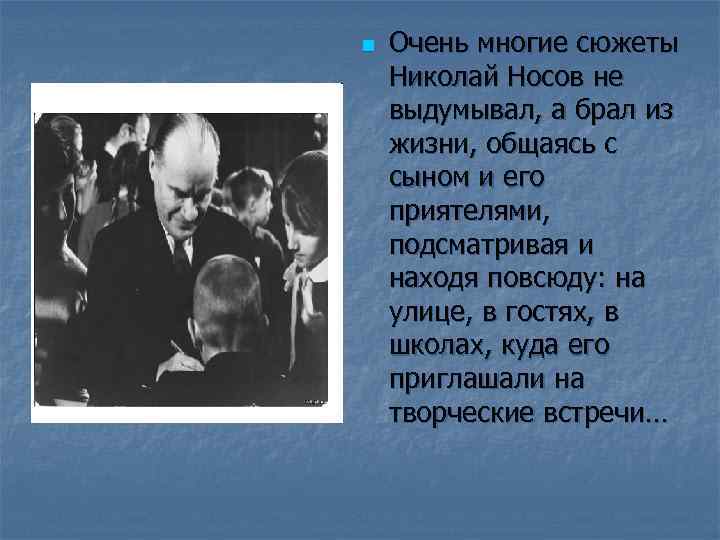 n Очень многие сюжеты Николай Носов не выдумывал, а брал из жизни, общаясь с