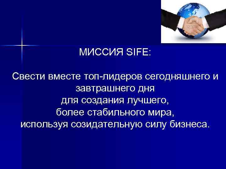 МИССИЯ SIFE: Свести вместе топ-лидеров сегодняшнего и завтрашнего дня для создания лучшего, более стабильного