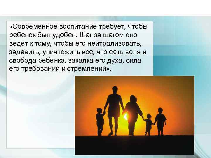  «Современное воспитание требует, чтобы ребенок был удобен. Шаг за шагом оно ведет к