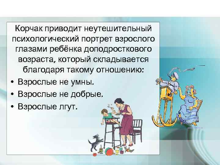 Корчак приводит неутешительный психологический портрет взрослого глазами ребёнка доподросткового возраста, который складывается благодаря такому